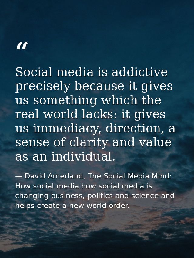Social media is addictive precisely because it gives us something which the real world lacks: it gives us immediacy, dir — David Amerland, The Social Media Mind: How social media how social media is changing business, politics and science and helps create a new world order.
