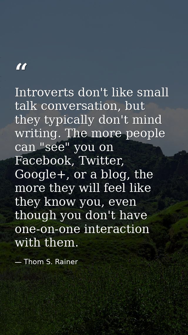 Introverts don't like small talk conversation, but they typically don't mind writing. The more people can "see" you on F — Thom S. Rainer