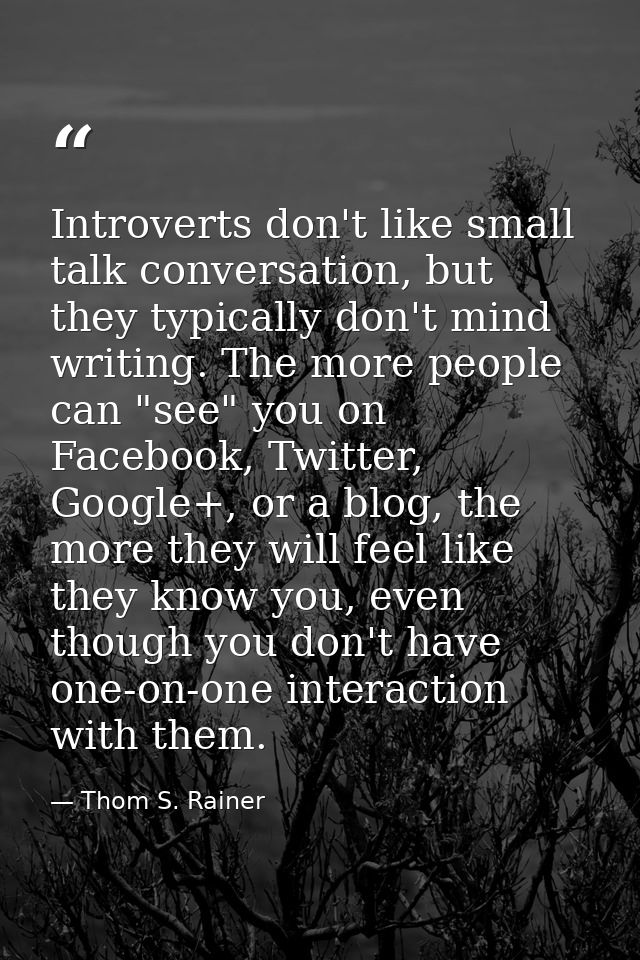 Introverts don't like small talk conversation, but they typically don't mind writing. The more people can "see" you on F — Thom S. Rainer