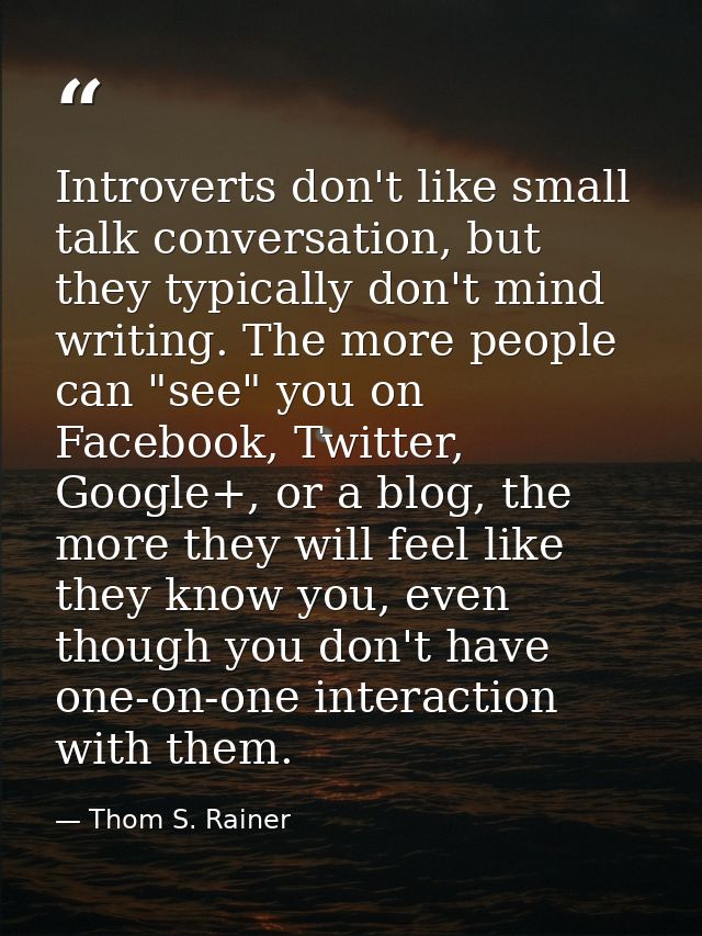 Introverts don't like small talk conversation, but they typically don't mind writing. The more people can "see" you on F — Thom S. Rainer