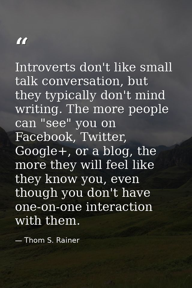 Introverts don't like small talk conversation, but they typically don't mind writing. The more people can "see" you on F — Thom S. Rainer