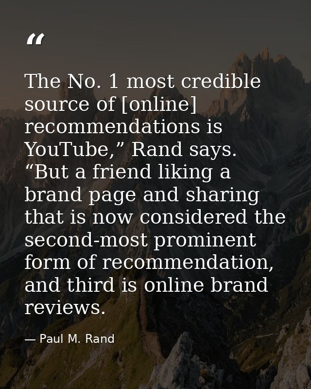 The No. 1 most credible source of [online] recommendations is YouTube,” Rand says. “But a friend liking a brand page and — Paul M. Rand