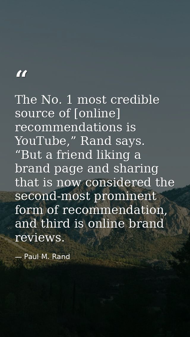 The No. 1 most credible source of [online] recommendations is YouTube,” Rand says. “But a friend liking a brand page and — Paul M. Rand