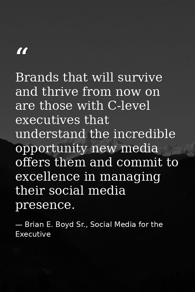 Brands that will survive and thrive from now on are those with C-level executives that understand the incredible opportu — Brian E. Boyd Sr., Social Media for the Executive