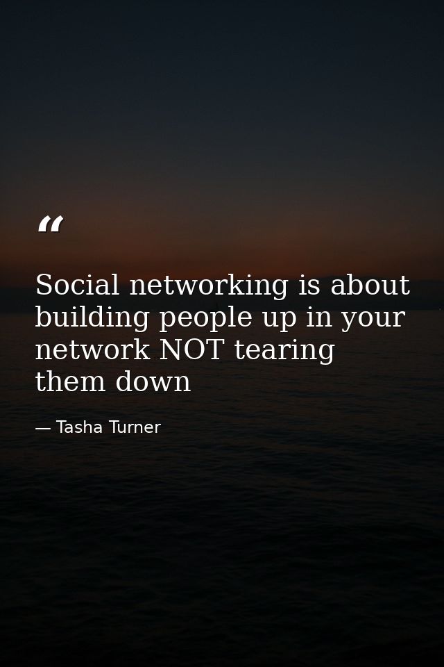 Social networking is about building people up in your network NOT tearing them down — Tasha Turner