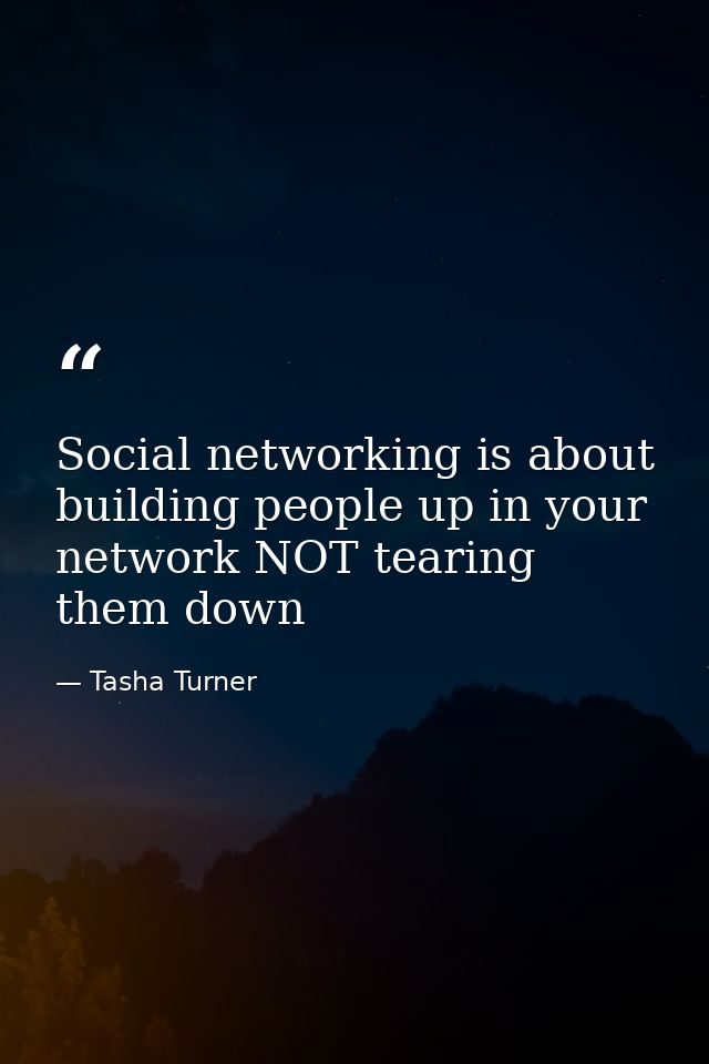 Social networking is about building people up in your network NOT tearing them down — Tasha Turner