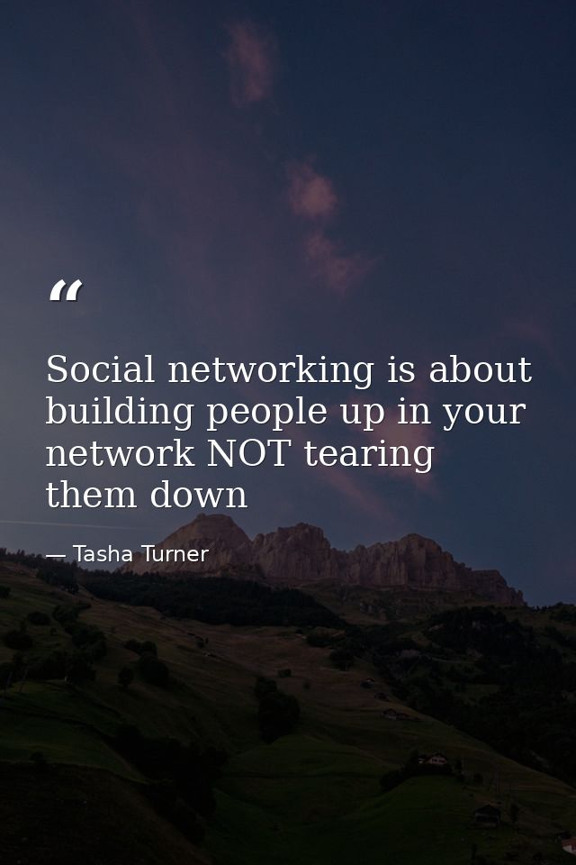 Social networking is about building people up in your network NOT tearing them down — Tasha Turner
