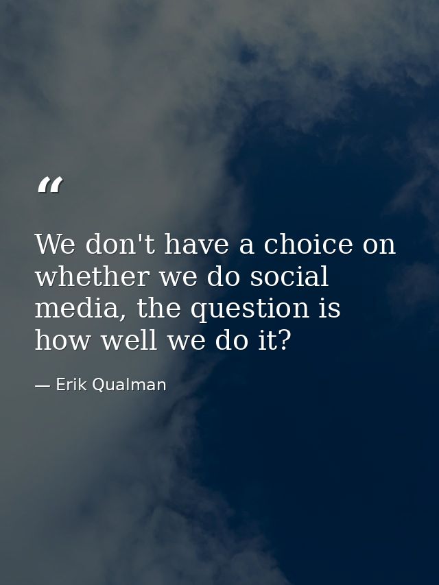 We don't have a choice on whether we do social media, the question is how well we do it? — Erik Qualman
