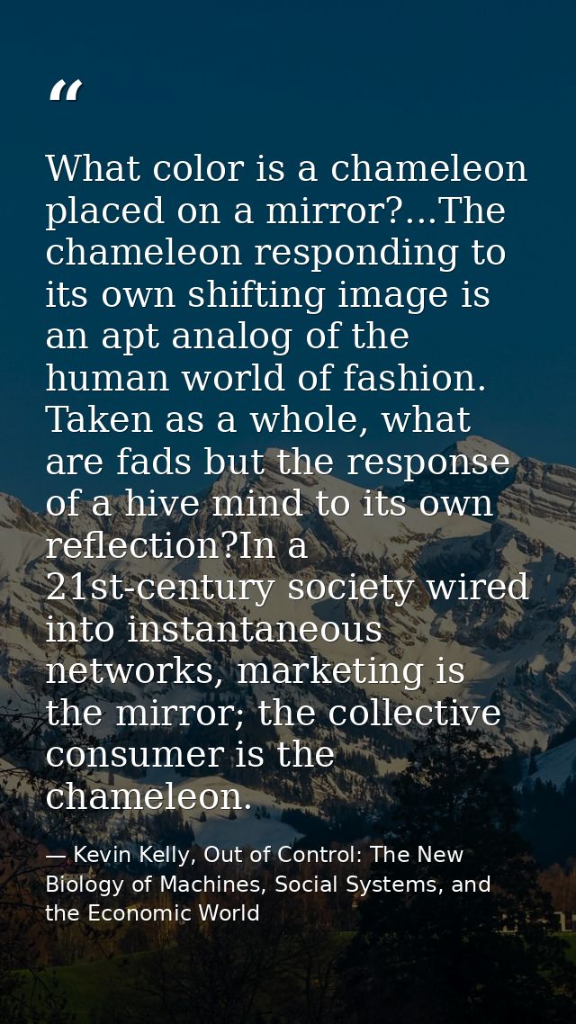 ‎What color is a chameleon placed on a mirror?...The chameleon responding to its own shifting image is an apt analog of  — Kevin Kelly, Out of Control: The New Biology of Machines, Social Systems, and the Economic World