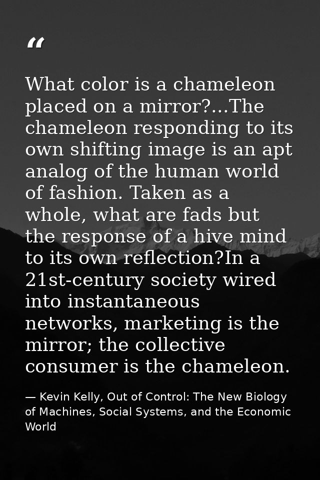 ‎What color is a chameleon placed on a mirror?...The chameleon responding to its own shifting image is an apt analog of  — Kevin Kelly, Out of Control: The New Biology of Machines, Social Systems, and the Economic World