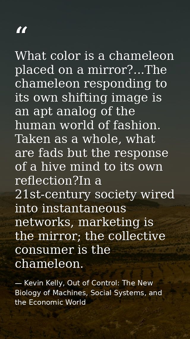 ‎What color is a chameleon placed on a mirror?...The chameleon responding to its own shifting image is an apt analog of  — Kevin Kelly, Out of Control: The New Biology of Machines, Social Systems, and the Economic World