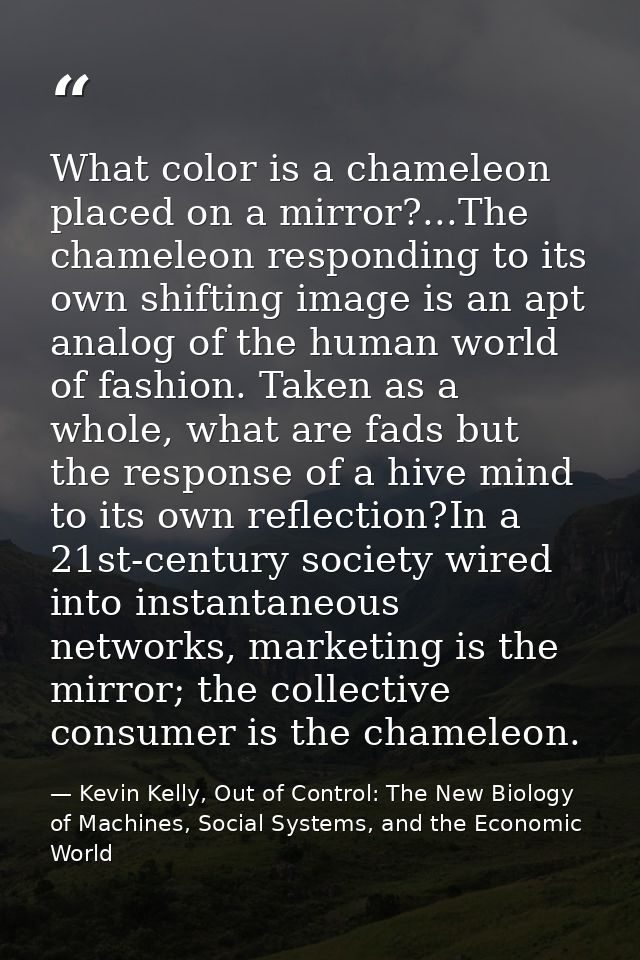 ‎What color is a chameleon placed on a mirror?...The chameleon responding to its own shifting image is an apt analog of  — Kevin Kelly, Out of Control: The New Biology of Machines, Social Systems, and the Economic World
