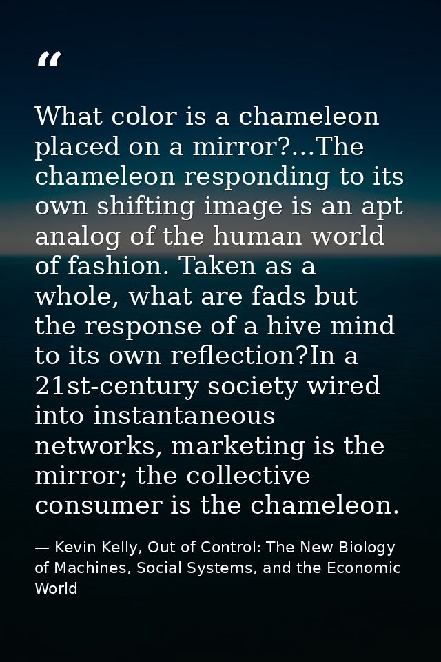 ‎What color is a chameleon placed on a mirror?...The chameleon responding to its own shifting image is an apt analog of  — Kevin Kelly, Out of Control: The New Biology of Machines, Social Systems, and the Economic World