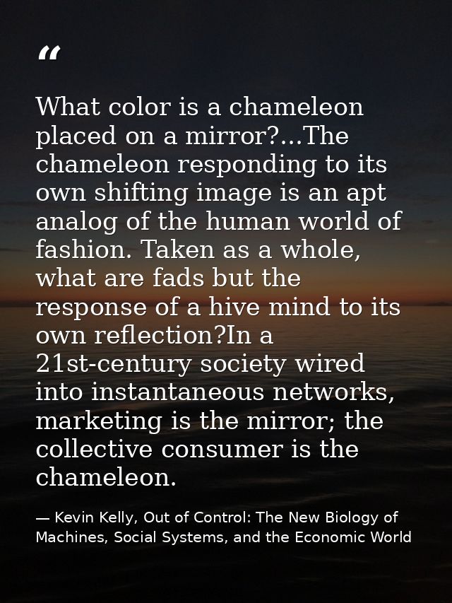 ‎What color is a chameleon placed on a mirror?...The chameleon responding to its own shifting image is an apt analog of  — Kevin Kelly, Out of Control: The New Biology of Machines, Social Systems, and the Economic World