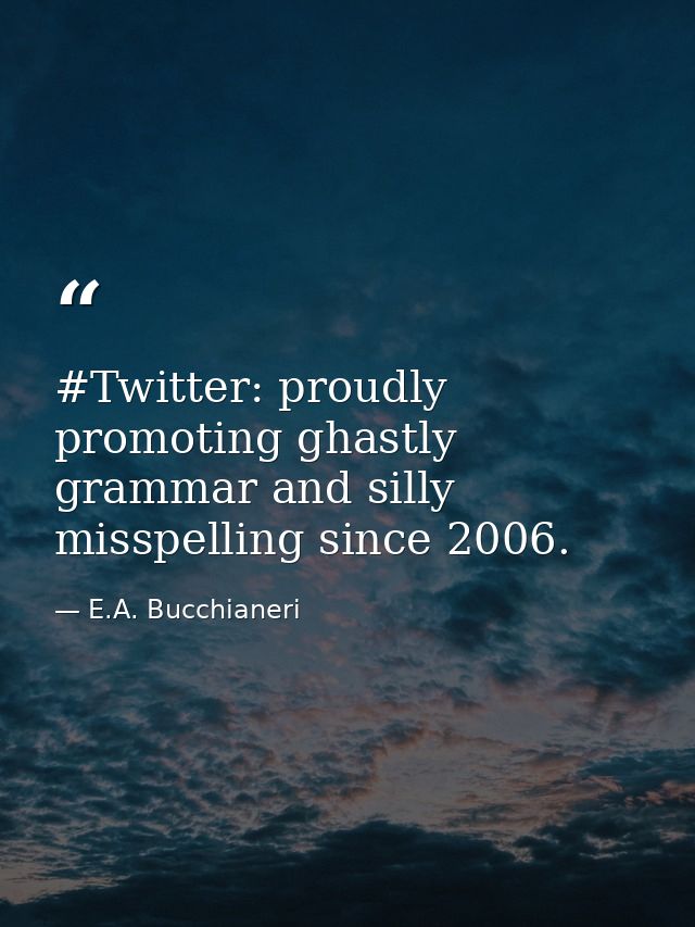 #Twitter: proudly promoting ghastly grammar and silly misspelling since 2006. — E.A. Bucchianeri