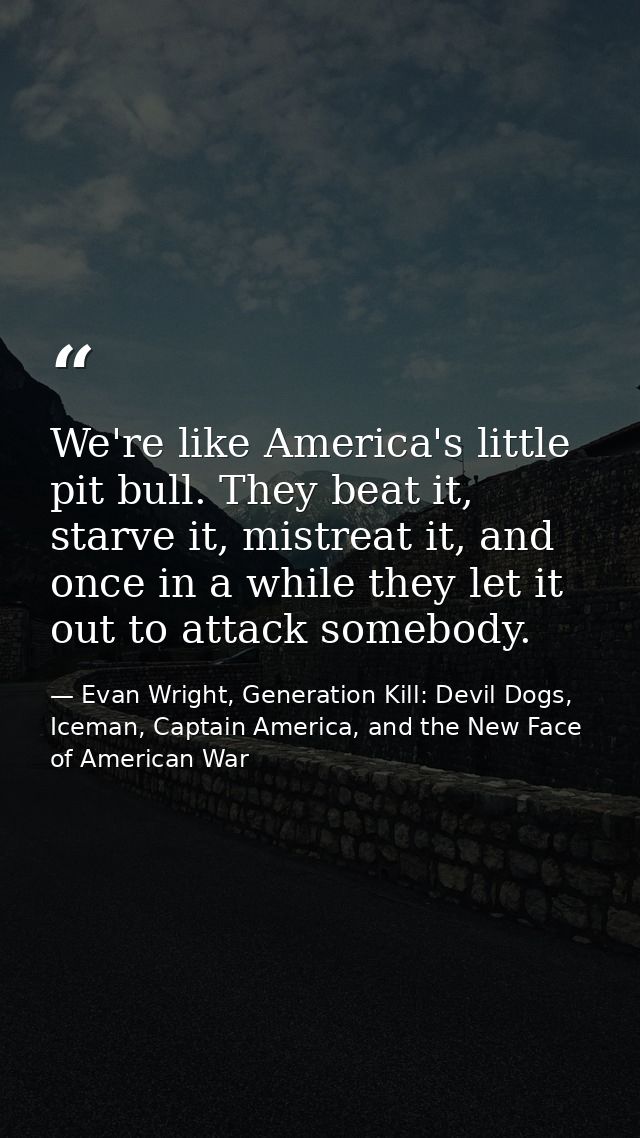 We're like America's little pit bull. They beat it, starve it, mistreat it, and once in a while they let it out to attac — Evan Wright, Generation Kill: Devil Dogs, Iceman, Captain America, and the New Face of American War