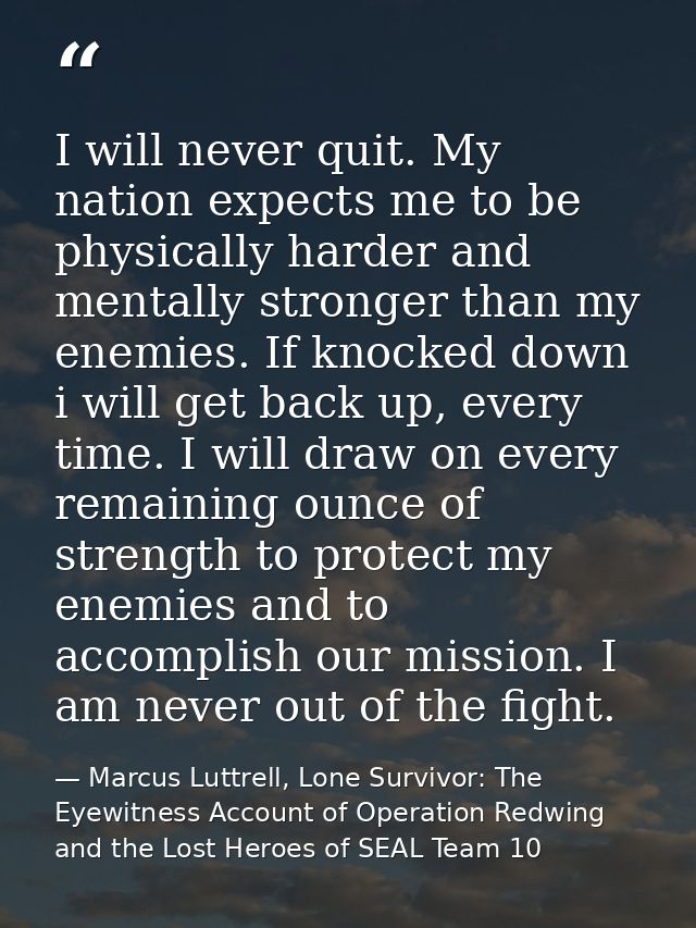 I will never quit. My nation expects me to be physically harder and mentally stronger than my enemies. If knocked down i — Marcus Luttrell, Lone Survivor: The Eyewitness Account of Operation Redwing and the Lost Heroes of SEAL Team 10