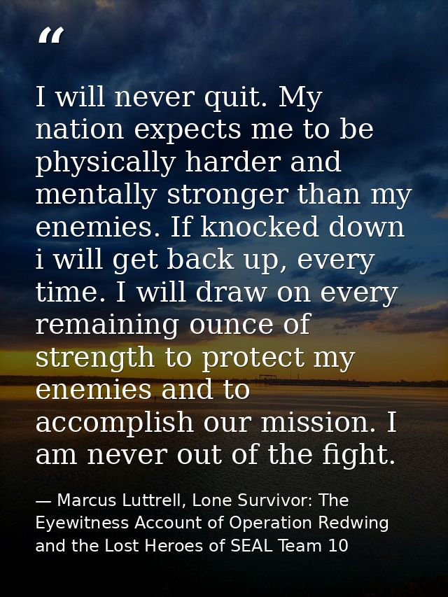 I will never quit. My nation expects me to be physically harder and mentally stronger than my enemies. If knocked down i — Marcus Luttrell, Lone Survivor: The Eyewitness Account of Operation Redwing and the Lost Heroes of SEAL Team 10