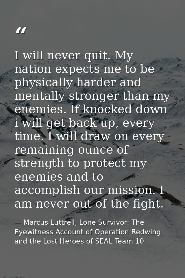 I will never quit. My nation expects me to be physically harder and mentally stronger than my enemies. If knocked down i — Marcus Luttrell, Lone Survivor: The Eyewitness Account of Operation Redwing and the Lost Heroes of SEAL Team 10
