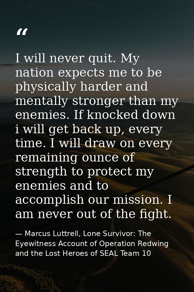 I will never quit. My nation expects me to be physically harder and mentally stronger than my enemies. If knocked down i — Marcus Luttrell, Lone Survivor: The Eyewitness Account of Operation Redwing and the Lost Heroes of SEAL Team 10