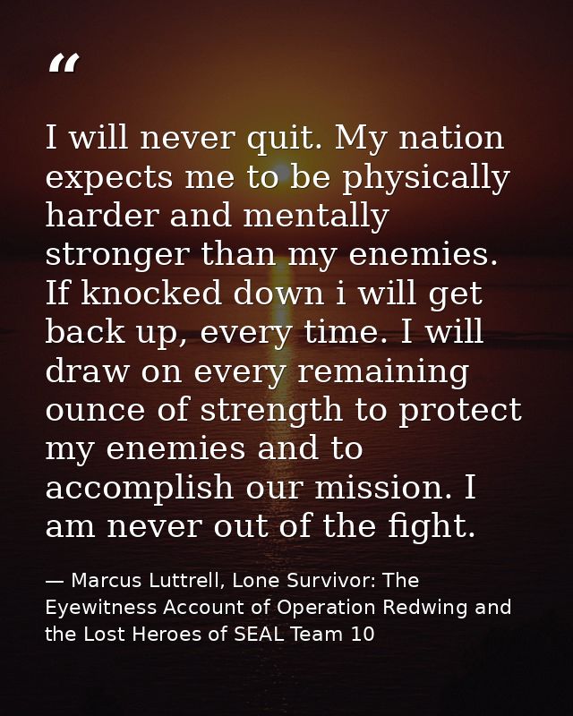 I will never quit. My nation expects me to be physically harder and mentally stronger than my enemies. If knocked down i — Marcus Luttrell, Lone Survivor: The Eyewitness Account of Operation Redwing and the Lost Heroes of SEAL Team 10