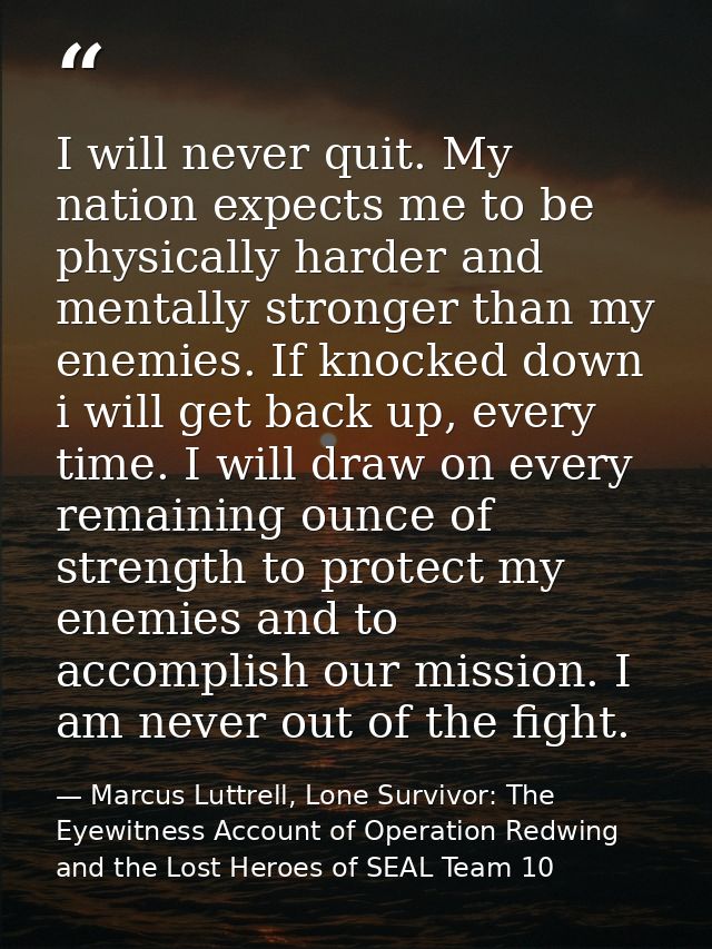 I will never quit. My nation expects me to be physically harder and mentally stronger than my enemies. If knocked down i — Marcus Luttrell, Lone Survivor: The Eyewitness Account of Operation Redwing and the Lost Heroes of SEAL Team 10