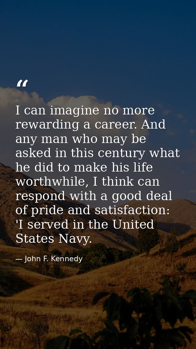 I can imagine no more rewarding a career. And any man who may be asked in this century what he did to make his life wort — John F. Kennedy