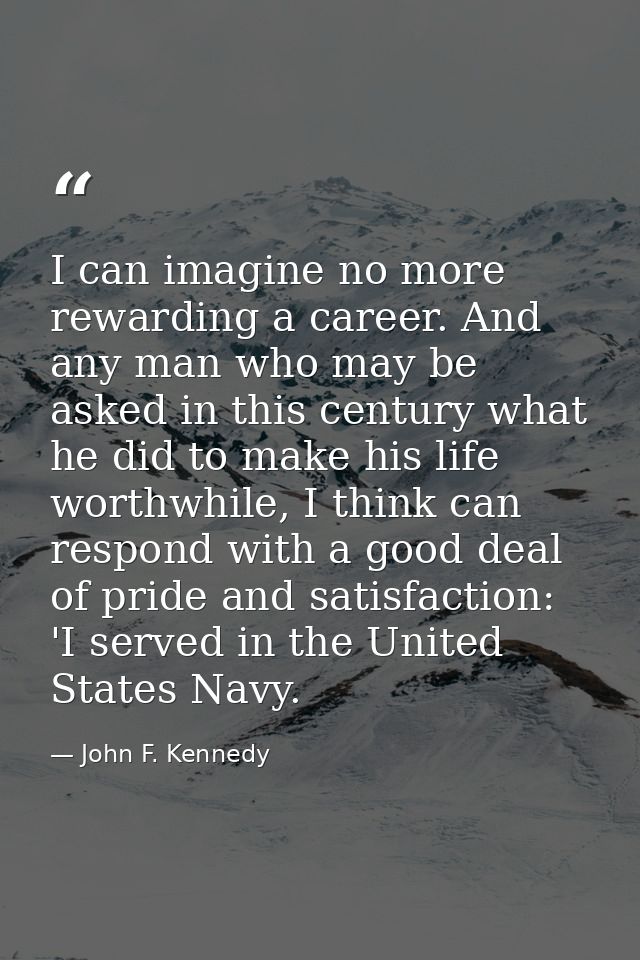 I can imagine no more rewarding a career. And any man who may be asked in this century what he did to make his life wort — John F. Kennedy