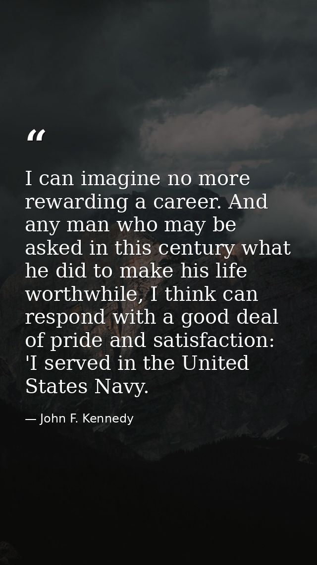 I can imagine no more rewarding a career. And any man who may be asked in this century what he did to make his life wort — John F. Kennedy