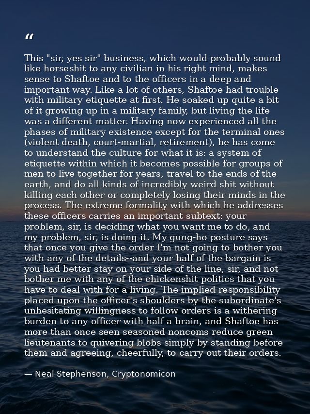 This "sir, yes sir" business, which would probably sound like horseshit to any civilian in his right mind, makes sense t — Neal Stephenson, Cryptonomicon
