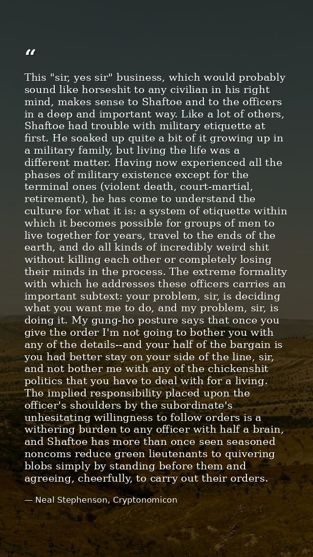 This "sir, yes sir" business, which would probably sound like horseshit to any civilian in his right mind, makes sense t — Neal Stephenson, Cryptonomicon