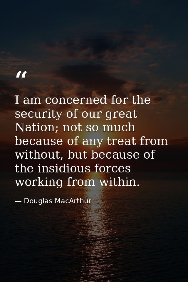 I am concerned for the security of our great Nation; not so much because of any treat from without, but because of the i — Douglas MacArthur