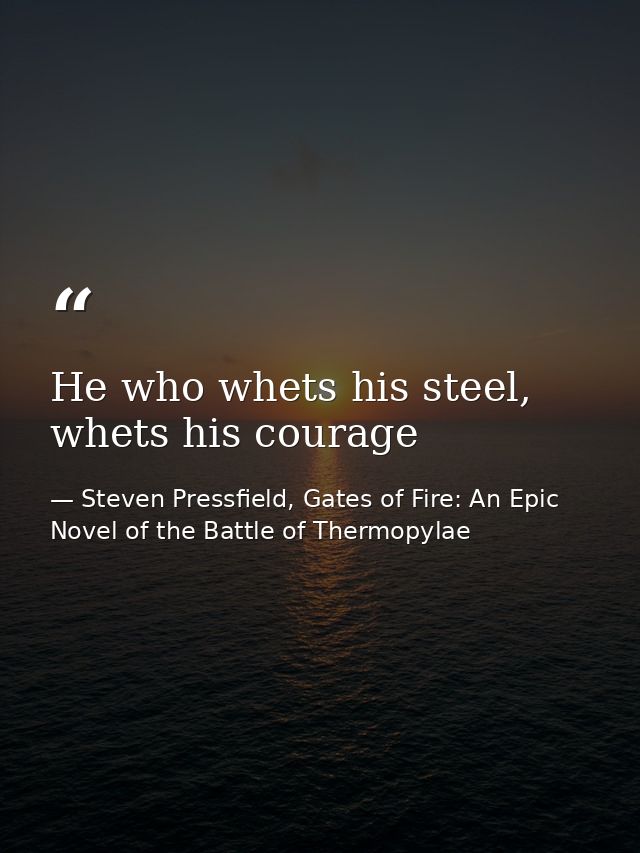 He who whets his steel, whets his courage — Steven Pressfield, Gates of Fire: An Epic Novel of the Battle of Thermopylae