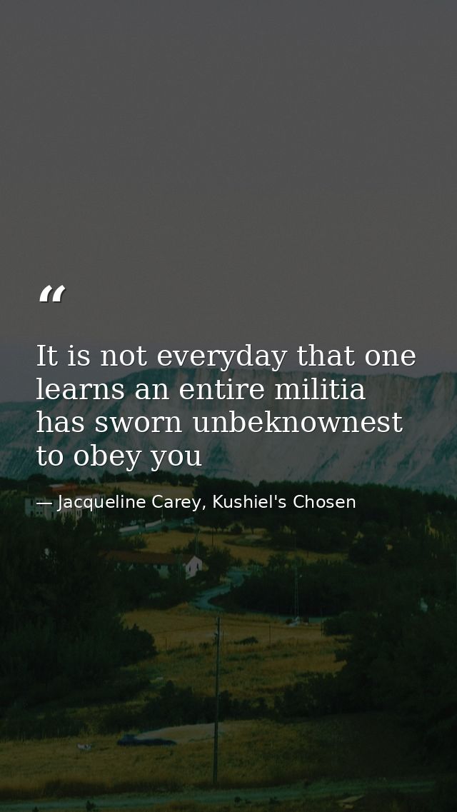 It is not everyday that one learns an entire militia has sworn unbeknownest to obey you — Jacqueline Carey, Kushiel's Chosen