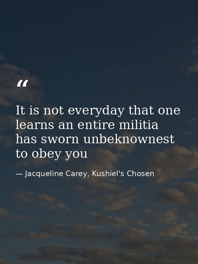 It is not everyday that one learns an entire militia has sworn unbeknownest to obey you — Jacqueline Carey, Kushiel's Chosen