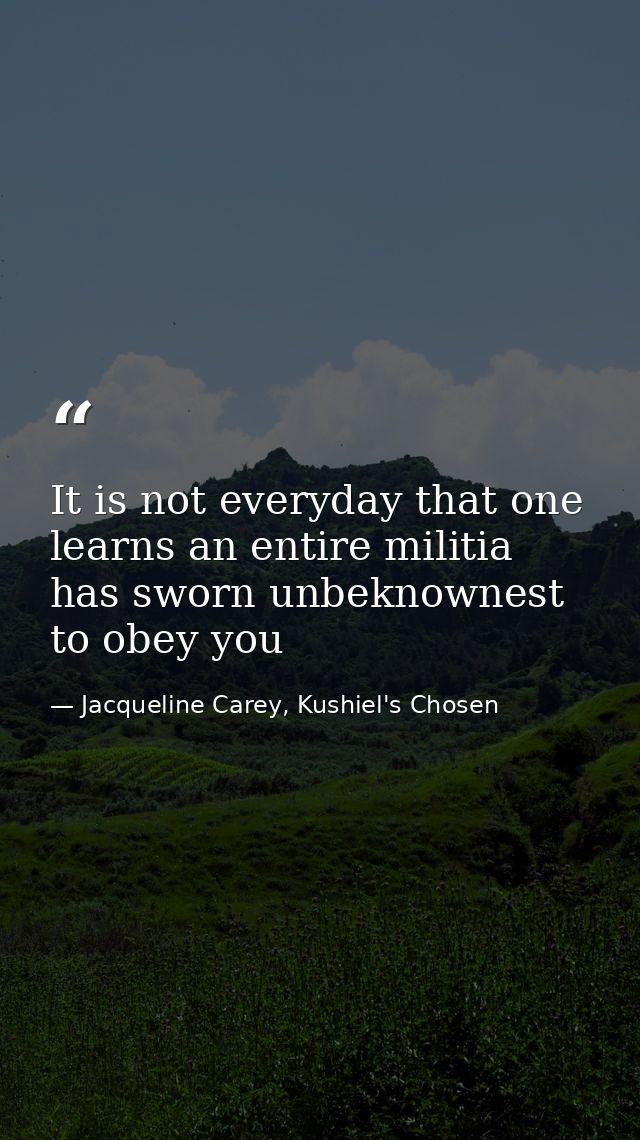 It is not everyday that one learns an entire militia has sworn unbeknownest to obey you — Jacqueline Carey, Kushiel's Chosen