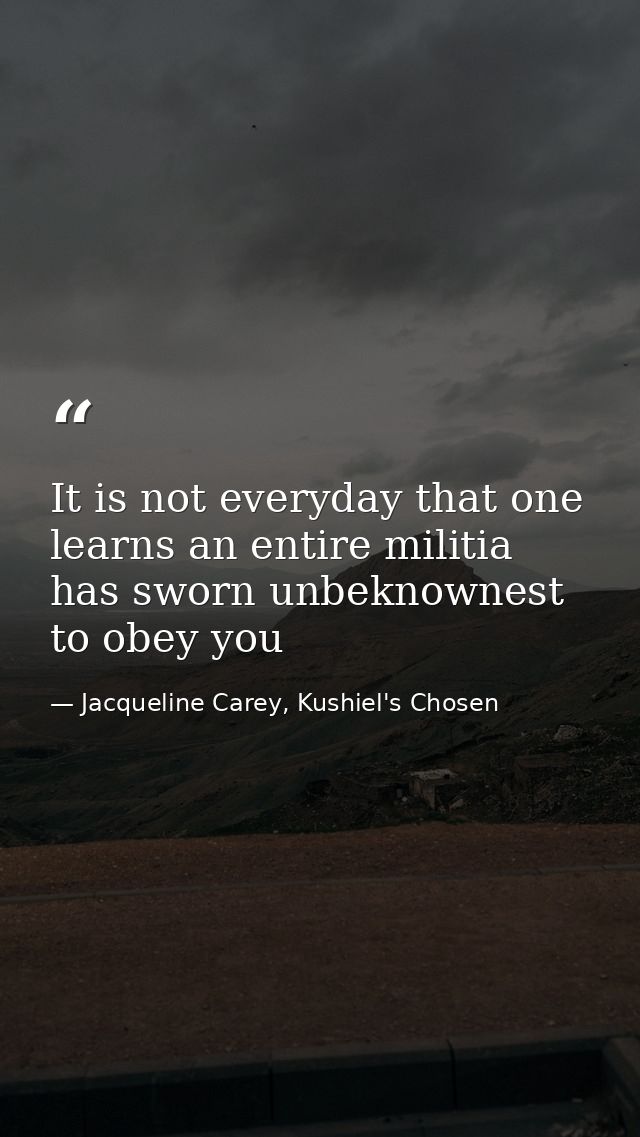 It is not everyday that one learns an entire militia has sworn unbeknownest to obey you — Jacqueline Carey, Kushiel's Chosen