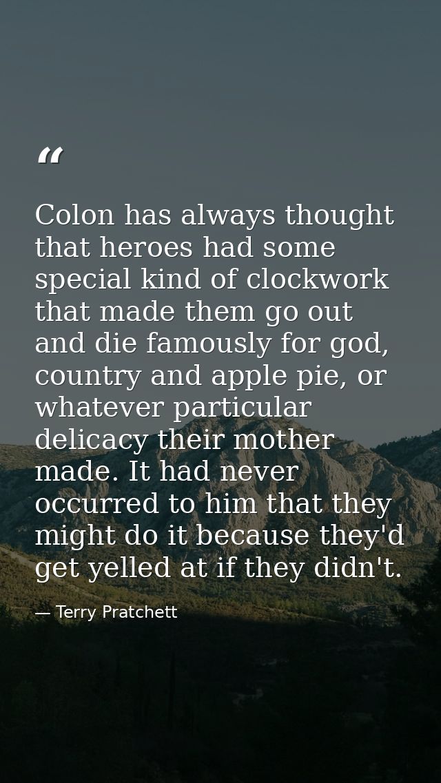 Colon has always thought that heroes had some special kind of clockwork that made them go out and die famously for god,  — Terry Pratchett