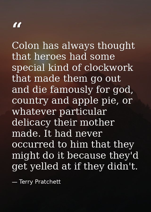Colon has always thought that heroes had some special kind of clockwork that made them go out and die famously for god,  — Terry Pratchett