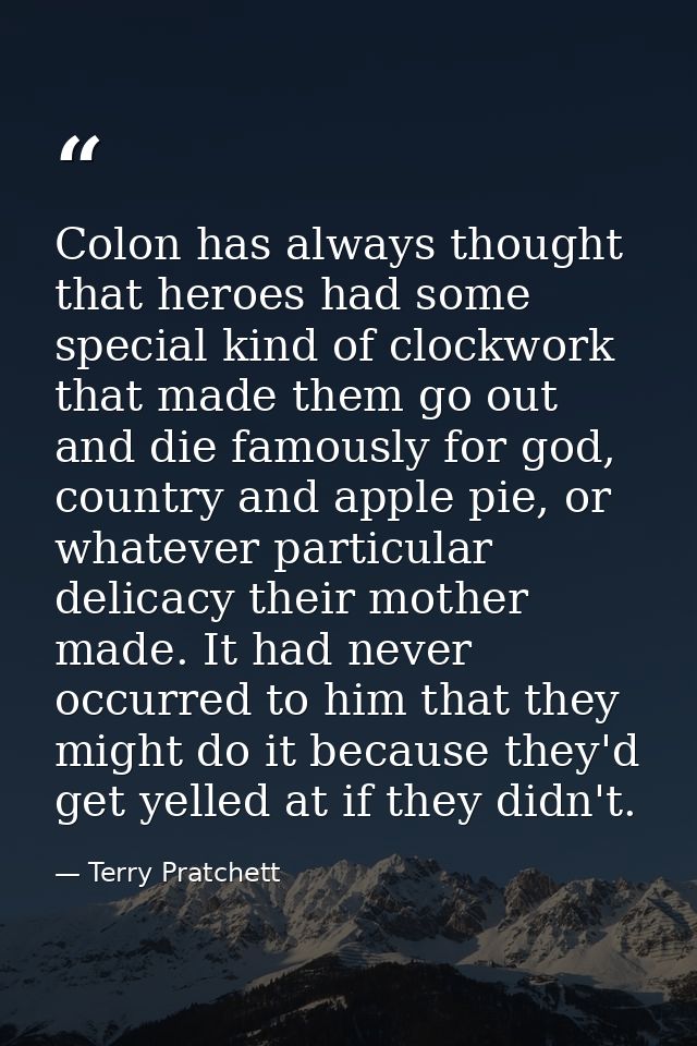 Colon has always thought that heroes had some special kind of clockwork that made them go out and die famously for god,  — Terry Pratchett
