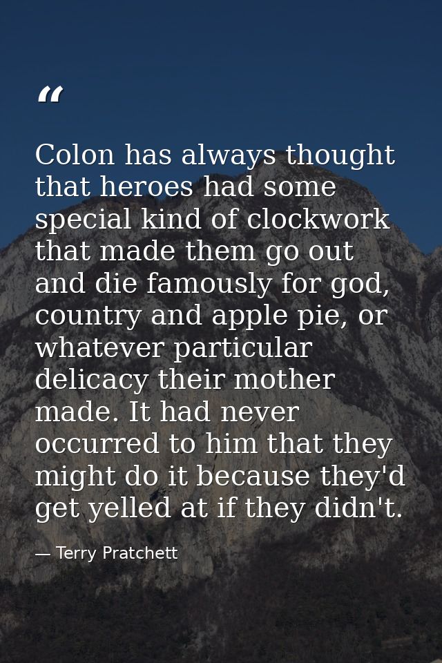 Colon has always thought that heroes had some special kind of clockwork that made them go out and die famously for god,  — Terry Pratchett