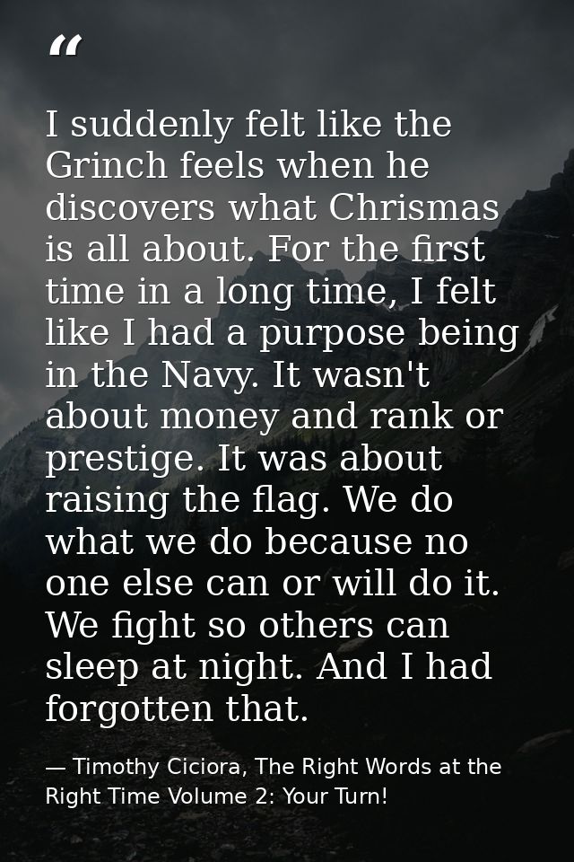 I suddenly felt like the Grinch feels when he discovers what Chrismas is all about. For the first time in a long time, I — Timothy Ciciora, The Right Words at the Right Time Volume 2: Your Turn!