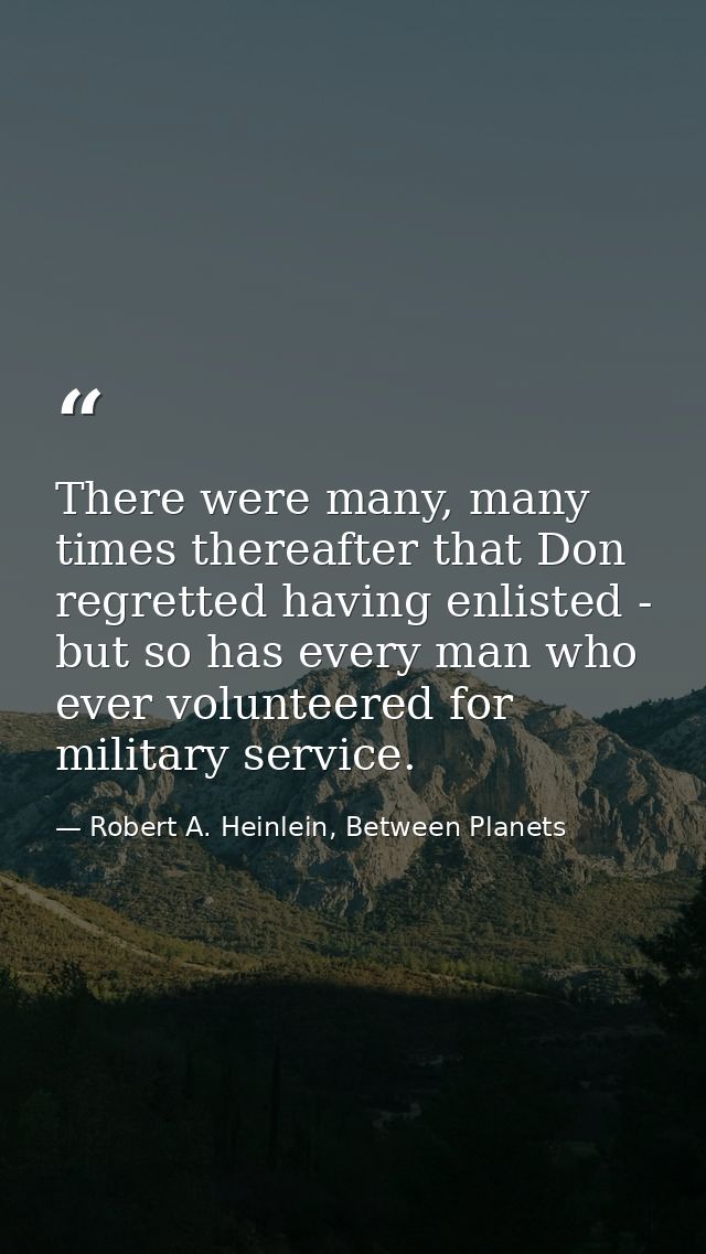 There were many, many times thereafter that Don regretted having enlisted - but so has every man who ever volunteered fo — Robert A. Heinlein, Between Planets