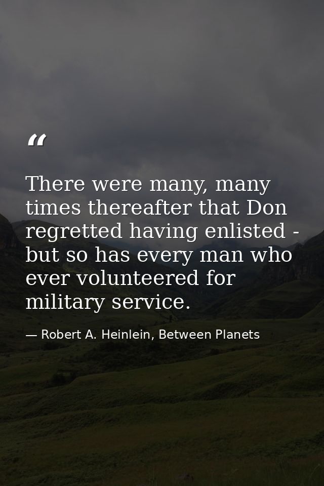 There were many, many times thereafter that Don regretted having enlisted - but so has every man who ever volunteered fo — Robert A. Heinlein, Between Planets