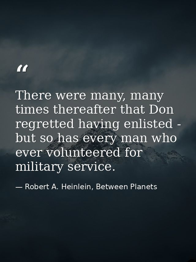 There were many, many times thereafter that Don regretted having enlisted - but so has every man who ever volunteered fo — Robert A. Heinlein, Between Planets