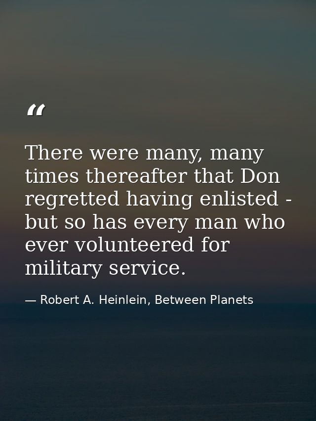 There were many, many times thereafter that Don regretted having enlisted - but so has every man who ever volunteered fo — Robert A. Heinlein, Between Planets