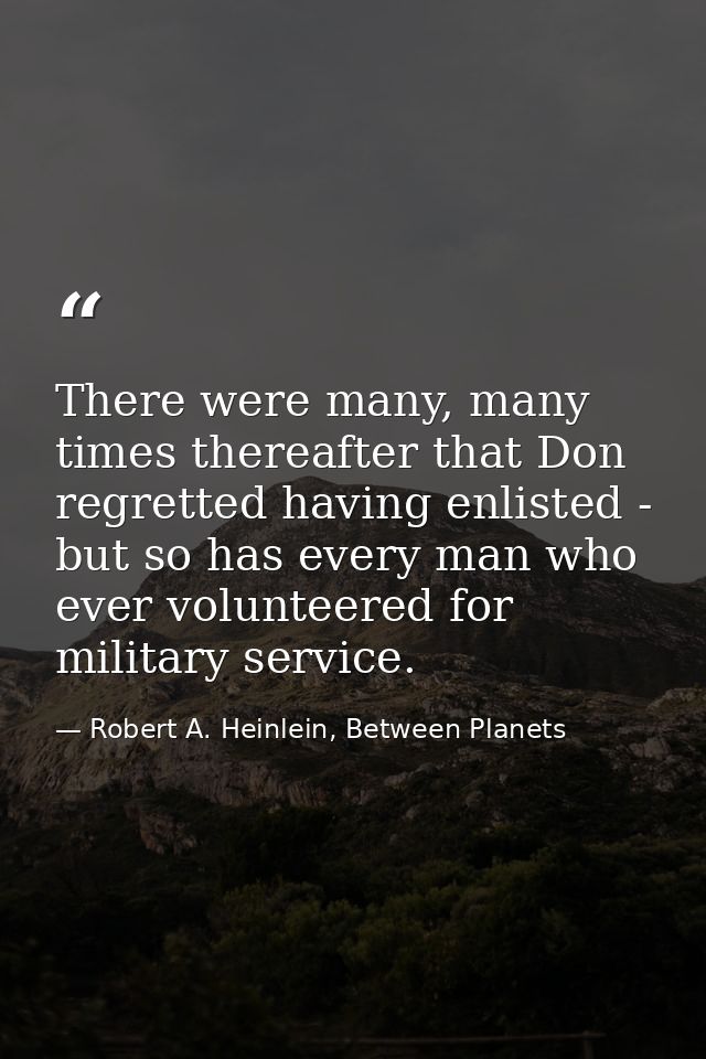 There were many, many times thereafter that Don regretted having enlisted - but so has every man who ever volunteered fo — Robert A. Heinlein, Between Planets