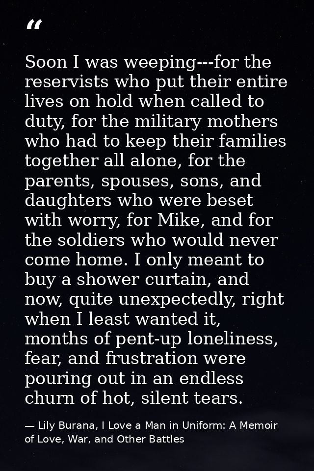 Soon I was weeping---for the reservists who put their entire lives on hold when called to duty, for the military mothers — Lily Burana, I Love a Man in Uniform: A Memoir of Love, War, and Other Battles