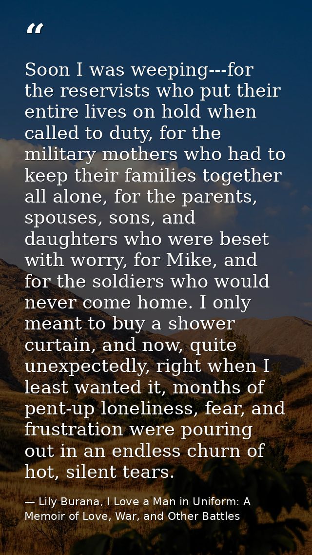 Soon I was weeping---for the reservists who put their entire lives on hold when called to duty, for the military mothers — Lily Burana, I Love a Man in Uniform: A Memoir of Love, War, and Other Battles