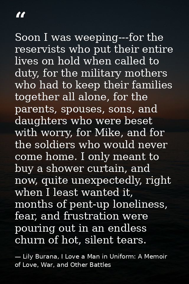 Soon I was weeping---for the reservists who put their entire lives on hold when called to duty, for the military mothers — Lily Burana, I Love a Man in Uniform: A Memoir of Love, War, and Other Battles